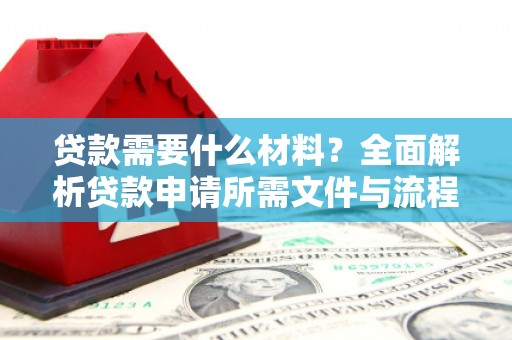 蔡甸贷款需要什么材料？全面解析贷款申请所需文件与流程