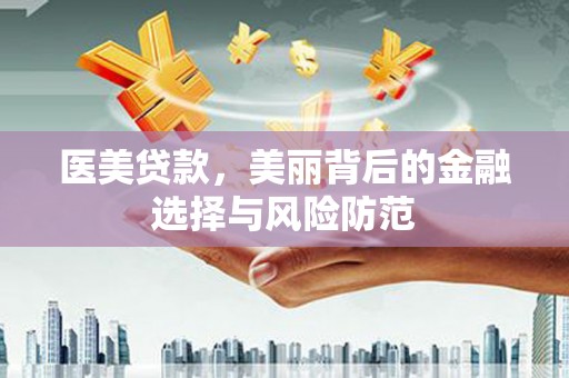 蔡甸医美贷款，美丽背后的金融选择与风险防范