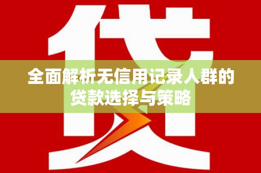 蔡甸全面解析无信用记录人群的贷款选择与策略