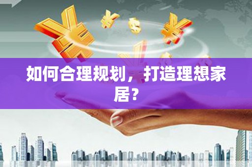 蔡甸如何合理规划，打造理想家居？