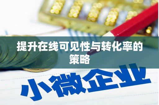 蔡甸提升在线可见性与转化率的策略