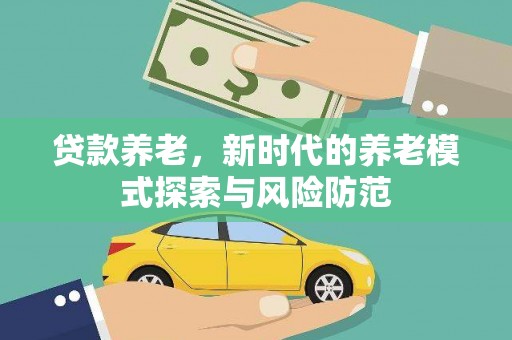 蔡甸贷款养老，新时代的养老模式探索与风险防范