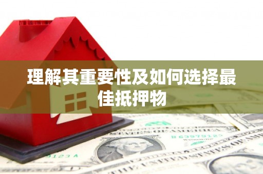 蔡甸理解其重要性及如何选择最佳抵押物