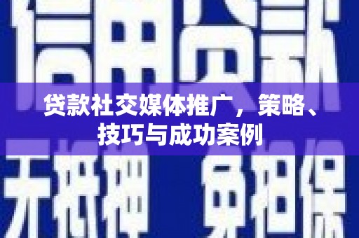 蔡甸贷款社交媒体推广，策略、技巧与成功案例