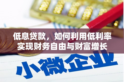 蔡甸低息贷款，如何利用低利率实现财务自由与财富增长