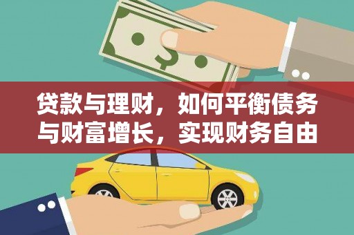 蔡甸贷款与理财，如何平衡债务与财富增长，实现财务自由