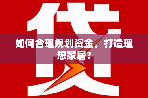 蔡甸如何合理规划资金，打造理想家居？