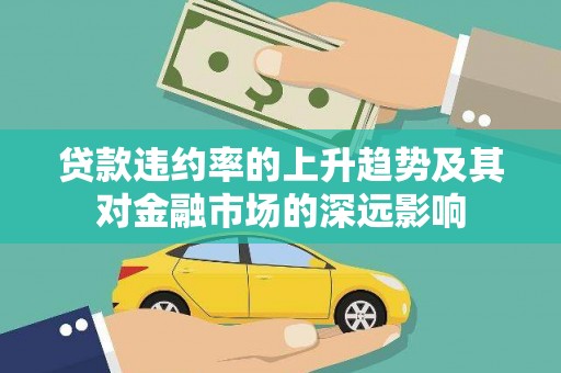 蔡甸贷款违约率的上升趋势及其对金融市场的深远影响